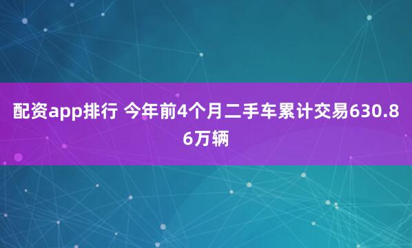 配资app排行 今年前4个月二手车累计交易630.86万辆