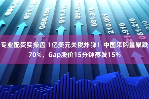专业配资实操盘 1亿美元关税炸弹！中国采购量暴跌70%，Gap股价15分钟蒸发15%