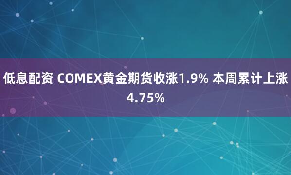 低息配资 COMEX黄金期货收涨1.9% 本周累计上涨4.75%